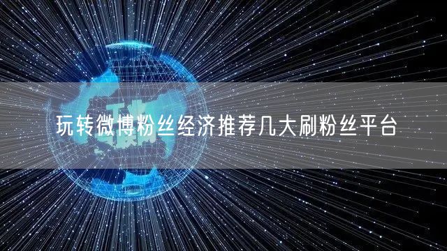 玩转微博粉丝经济推荐几大刷粉丝平台