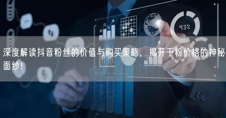 深度解读抖音粉丝的价值与购买策略，揭开千粉价格的神秘面纱！