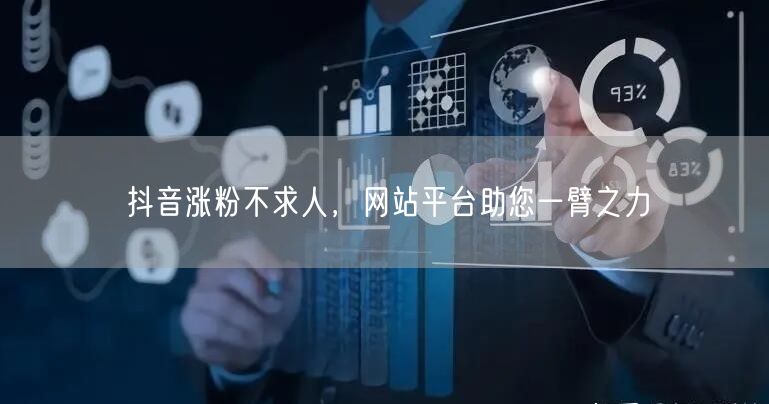 抖音涨粉不求人，网站平台助您一臂之力