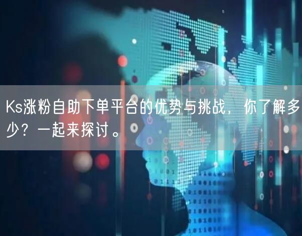 Ks涨粉自助下单平台的优势与挑战，你了解多少？一起来探讨。