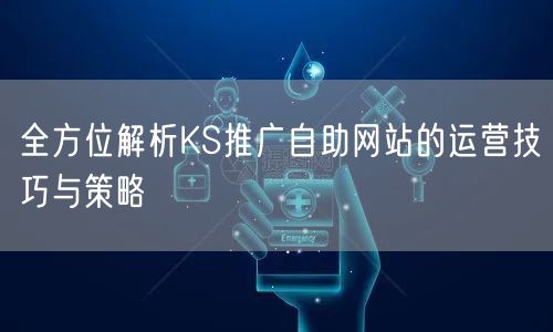全方位解析KS推广自助网站的运营技巧与策略