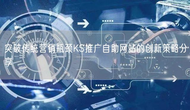 突破传统营销瓶颈KS推广自助网站的创新策略分享