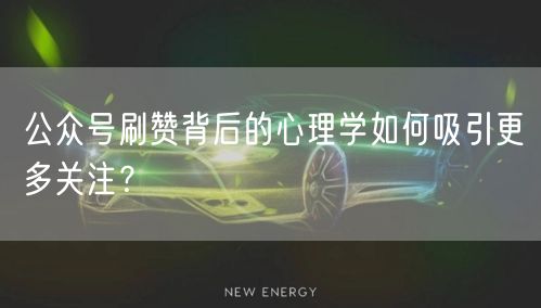 公众号刷赞背后的心理学如何吸引更多关注？
