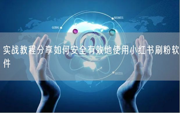 实战教程分享如何安全有效地使用小红书刷粉软件