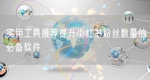 实用工具推荐提升小红书粉丝数量的必备软件