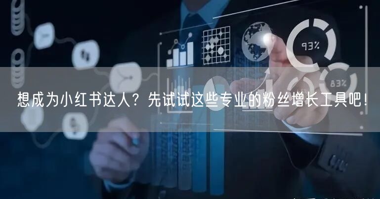 想成为小红书达人？先试试这些专业的粉丝增长工具吧！