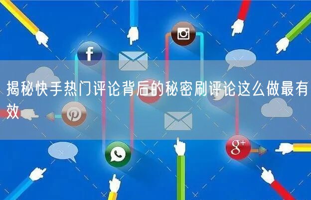 揭秘快手热门评论背后的秘密刷评论这么做最有效
