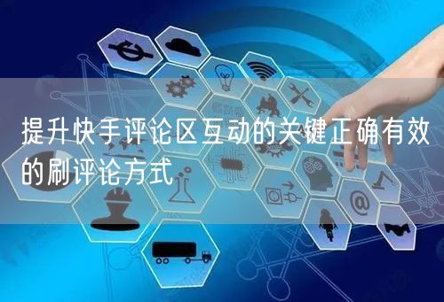 提升快手评论区互动的关键正确有效的刷评论方式