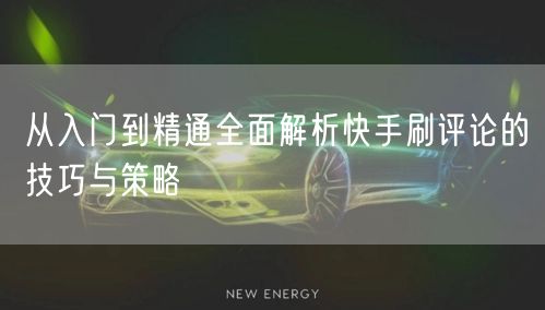 从入门到精通全面解析快手刷评论的技巧与策略