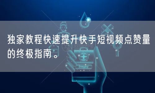 独家教程快速提升快手短视频点赞量的终极指南。