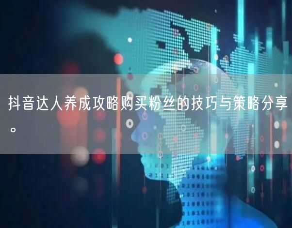 抖音达人养成攻略购买粉丝的技巧与策略分享。