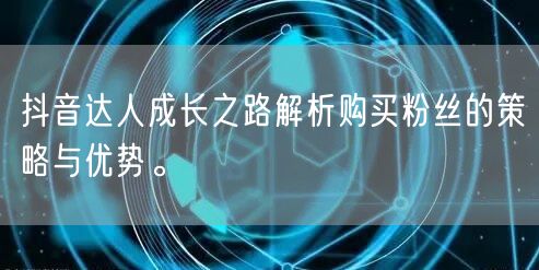 抖音达人成长之路解析购买粉丝的策略与优势。