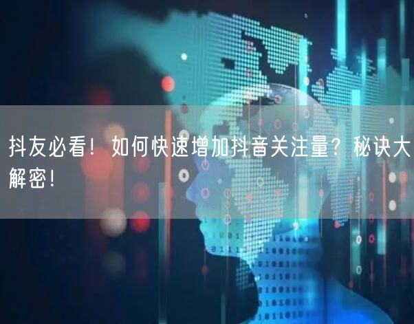 抖友必看！如何快速增加抖音关注量？秘诀大解密！