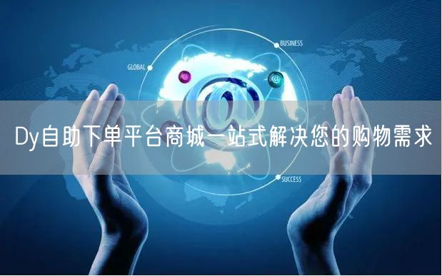 Dy自助下单平台商城一站式解决您的购物需求