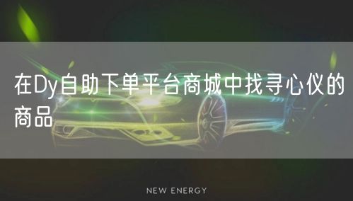 在Dy自助下单平台商城中找寻心仪的商品