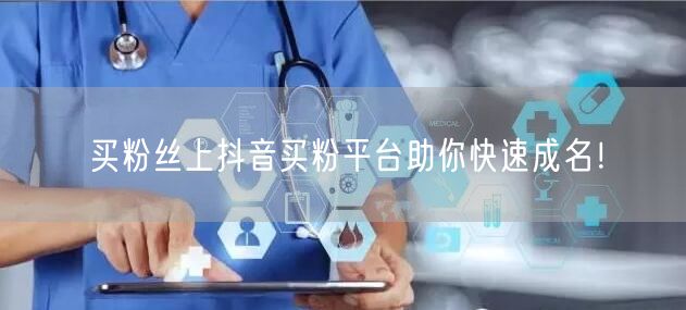 买粉丝上抖音买粉平台助你快速成名！