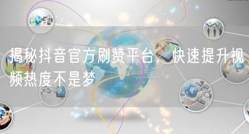揭秘抖音官方刷赞平台，快速提升视频热度不是梦
