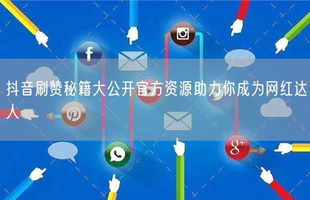 抖音刷赞秘籍大公开官方资源助力你成为网红达人