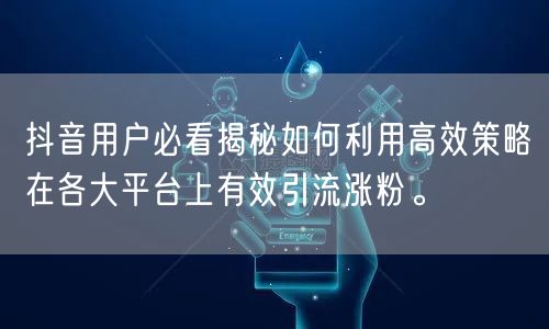抖音用户必看揭秘如何利用高效策略在各大平台上有效引流涨粉。