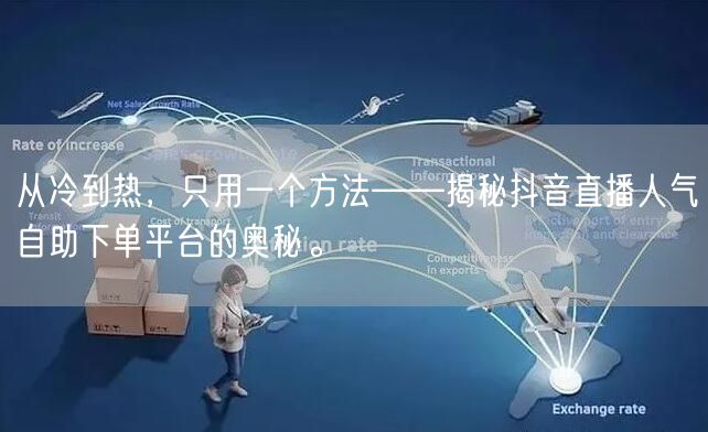 从冷到热，只用一个方法——揭秘抖音直播人气自助下单平台的奥秘。