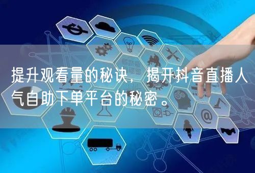 提升观看量的秘诀，揭开抖音直播人气自助下单平台的秘密。