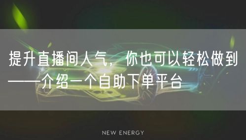 提升直播间人气，你也可以轻松做到——介绍一个自助下单平台
