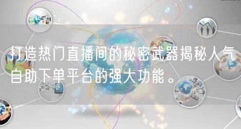 打造热门直播间的秘密武器揭秘人气自助下单平台的强大功能。