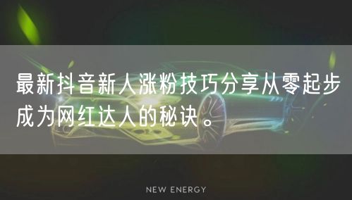 最新抖音新人涨粉技巧分享从零起步成为网红达人的秘诀。