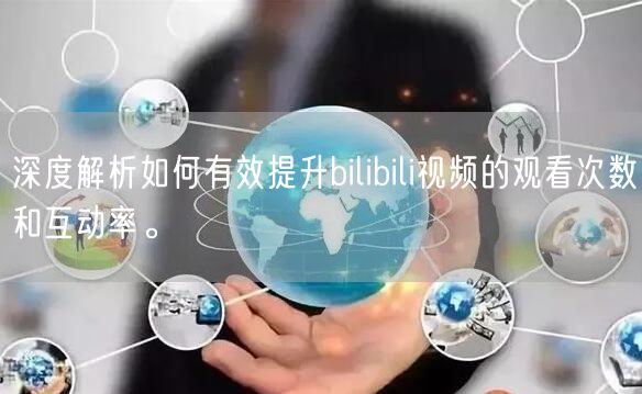 深度解析如何有效提升bilibili视频的观看次数和互动率。