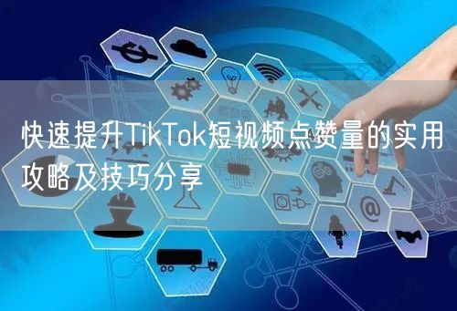 快速提升TikTok短视频点赞量的实用攻略及技巧分享