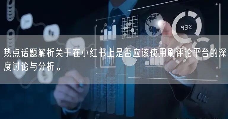 热点话题解析关于在小红书上是否应该使用刷评论平台的深度讨论与分析。