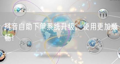 抖音自助下单系统升级，使用更加顺畅！