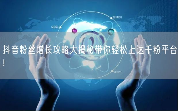 抖音粉丝增长攻略大揭秘带你轻松上达千粉平台!