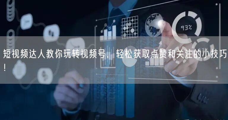 短视频达人教你玩转视频号，轻松获取点赞和关注的小技巧！