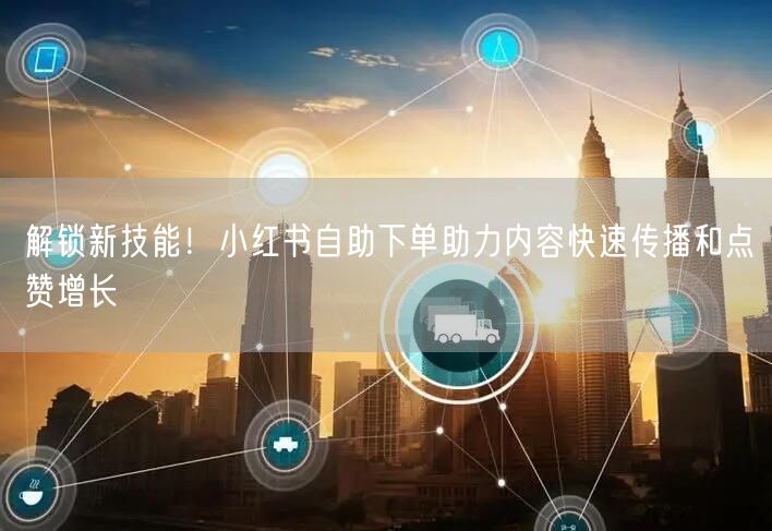 解锁新技能！小红书自助下单助力内容快速传播和点赞增长