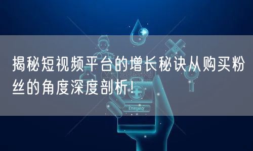 揭秘短视频平台的增长秘诀从购买粉丝的角度深度剖析！