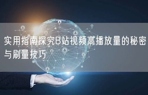 实用指南探究B站视频高播放量的秘密与刷量技巧
