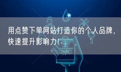 用点赞下单网站打造你的个人品牌，快速提升影响力！