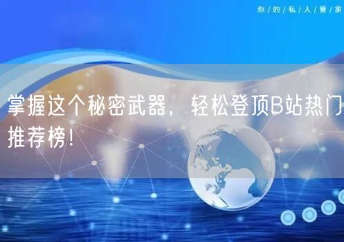 掌握这个秘密武器，轻松登顶B站热门推荐榜！