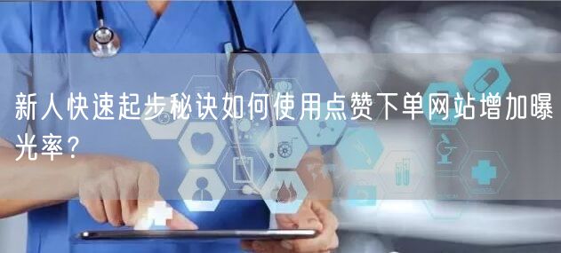 新人快速起步秘诀如何使用点赞下单网站增加曝光率？