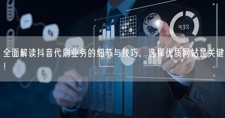 全面解读抖音代刷业务的细节与技巧，选择优质网站是关键！