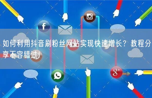如何利用抖音刷粉丝网站实现快速增长？教程分享不容错过！