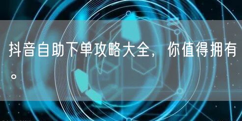 抖音自助下单攻略大全,你值得拥有。