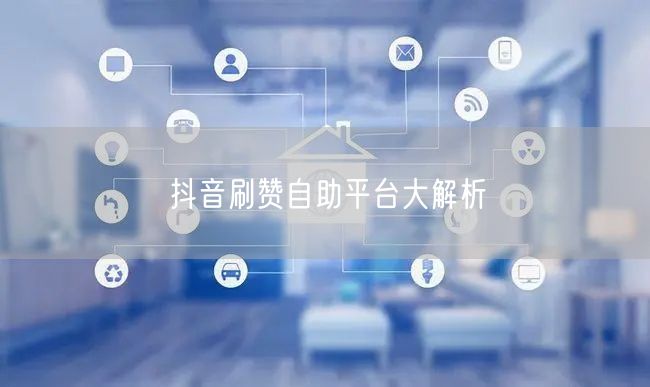 抖音刷赞自助平台大解析