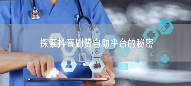 探索抖音刷赞自助平台的秘密
