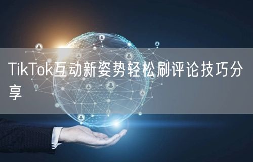 TikTok互动新姿势轻松刷评论技巧分享