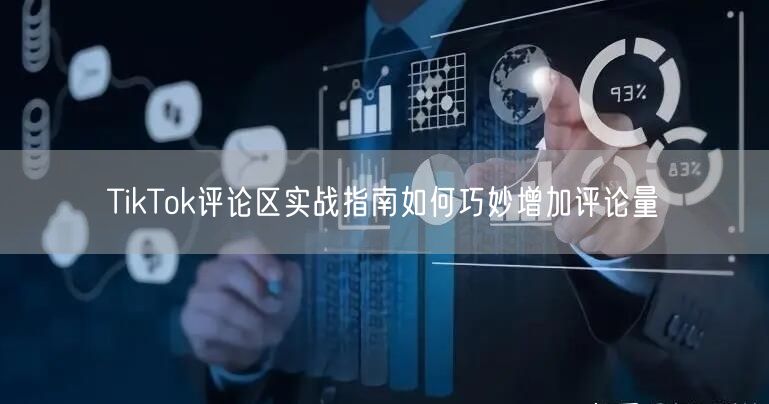 TikTok评论区实战指南如何巧妙增加评论量