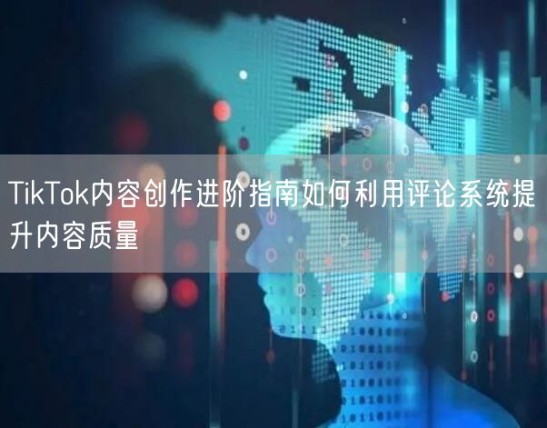 TikTok内容创作进阶指南如何利用评论系统提升内容质量