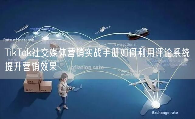 TikTok社交媒体营销实战手册如何利用评论系统提升营销效果