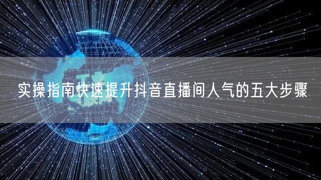 实操指南快速提升抖音直播间人气的五大步骤